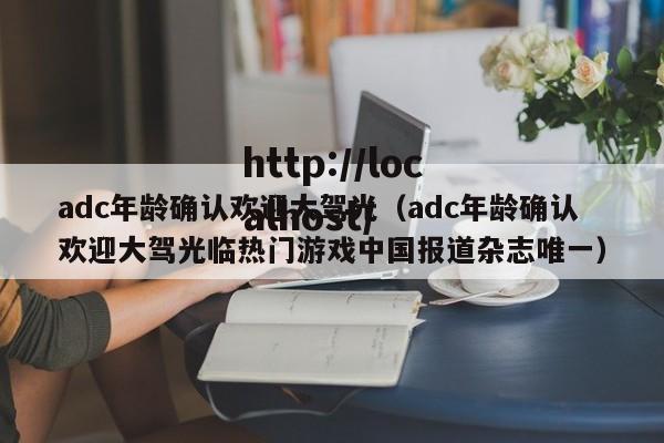 adc年龄确认欢迎大驾光（adc年龄确认欢迎大驾光临热门游戏中国报道杂志唯一）