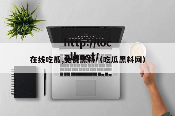 在线吃瓜,免费黑料（吃瓜黑料网）