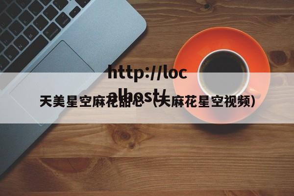 天美星空麻花甜心（天麻花星空视频）
