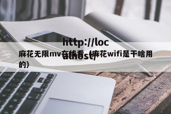 麻花无限mv在线看（麻花wifi是干啥用的）