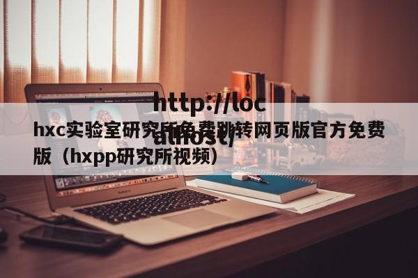 hxc实验室研究所免费跳转网页版官方免费版（hxpp研究所视频）