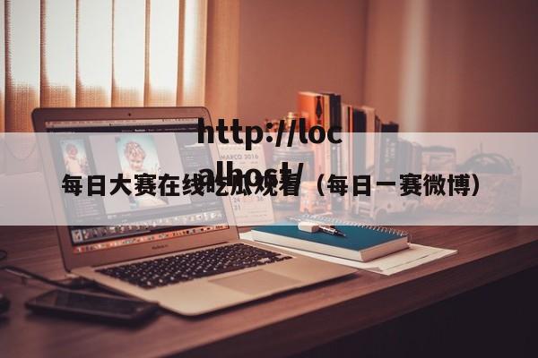 每日大赛在线吃瓜观看（每日一赛微博）
