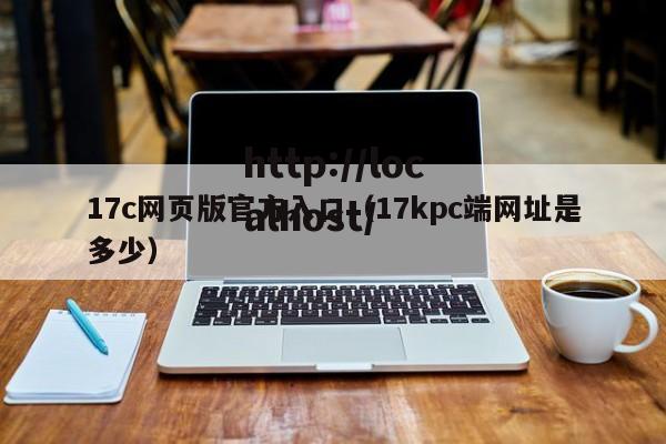 17c网页版官方入口（17kpc端网址是多少）